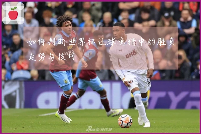 如何判断世界杯让球竞猜中的胜负走势与技巧