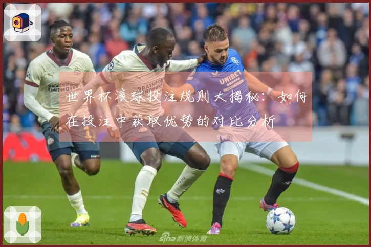世界杯滚球投注规则大揭秘：如何在投注中获取优势的对比分析