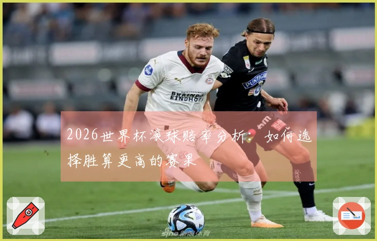 2026世界杯滚球赔率分析：如何选择胜算更高的赛果