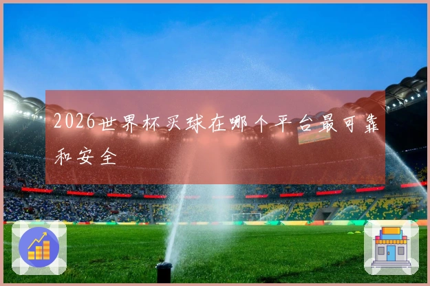 2026世界杯买球在哪个平台最可靠和安全