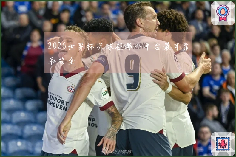 2026世界杯买球在哪个平台最可靠和安全