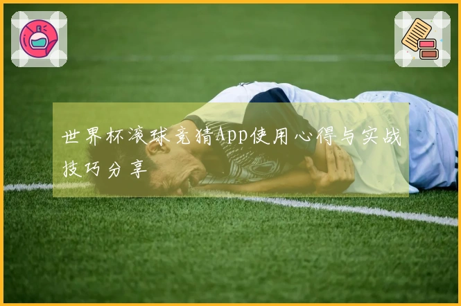 世界杯滚球竞猜App使用心得与实战技巧分享