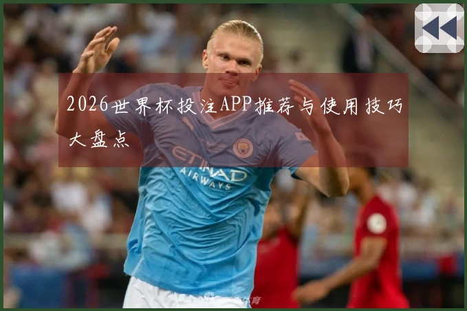 2026世界杯投注APP推荐与使用技巧大盘点