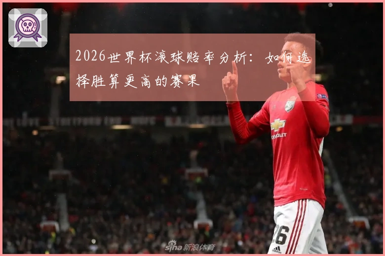 2026世界杯滚球赔率分析：如何选择胜算更高的赛果