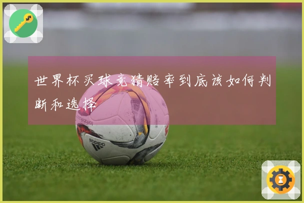 世界杯买球竞猜赔率到底该如何判断和选择