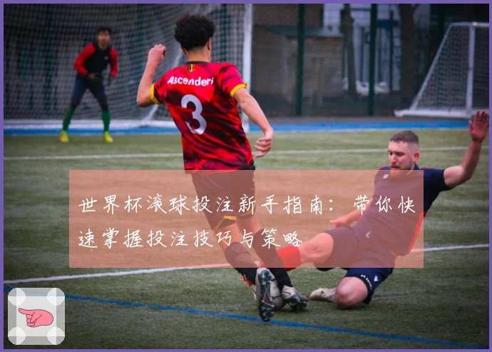 世界杯滚球投注新手指南：带你快速掌握投注技巧与策略