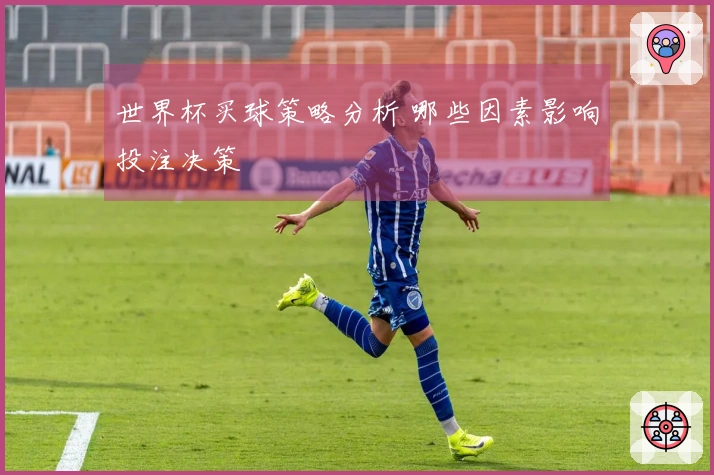 世界杯买球策略分析 哪些因素影响投注决策