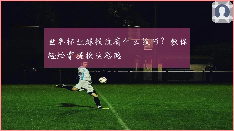 世界杯让球投注有什么技巧？教你轻松掌握投注思路
