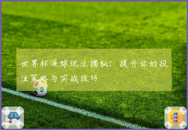 世界杯滚球玩法揭秘：提升你的投注策略与实战技巧